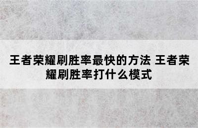 王者荣耀刷胜率最快的方法 王者荣耀刷胜率打什么模式